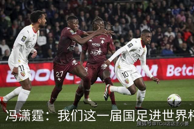 冯潇霆：我们这一届国足进世界杯机会挺大的 尽力了但确实有差距