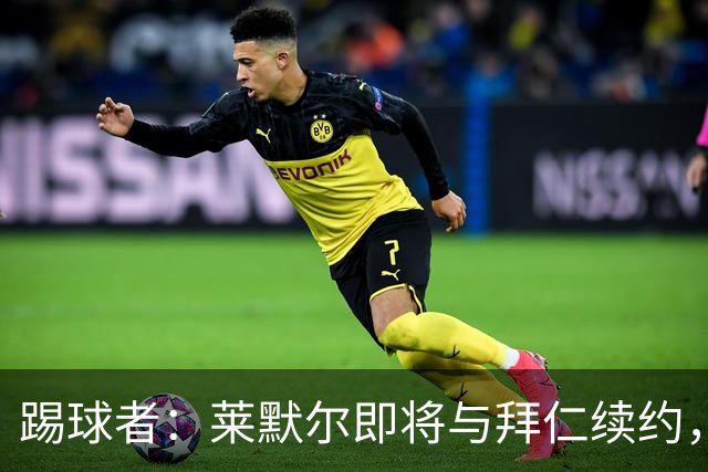 踢球者：莱默尔即将与拜仁续约，双方的薪资分歧已经解决